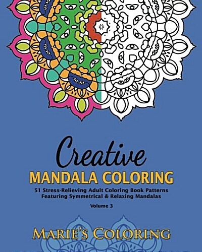 Creative Mandala Coloring: 51 Stress-Relieving Adult Coloring Book Patterns Featuring Symmetrical & Relaxing Mandalas (Volume 3) (Paperback)