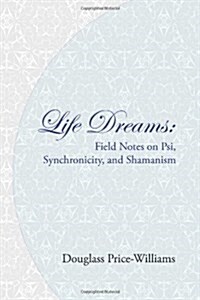 Life Dreams: Field Notes on Psi, Synchronicity, and Shamanism (Paperback)