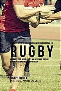 The Complete Strength Training Workout Program for Rugby: Increase Power, Speed, Agility, and Resistance Through Strength Training and Proper Nutritio (Paperback)