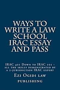 Ways to Write a Law School Irac Essay and Pass: Irac 401 Down to Irac 101 - All the Skills Demonstrated by a 2-Jurisdiction Irac Expert (Paperback)