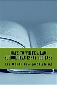 Ways to Write a Law School Irac Essay and Pass: Irac 401 to 101, Final Year to First Year (Paperback)