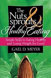 The Nuts and Sprouts of Healthy Eating...: Getting Healthy and Losing Weight for Good (Paperback)