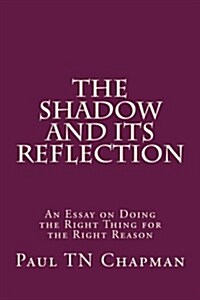The Shadow and Its Reflection: An Essay on Doing the Right Thing for the Right Reason (Paperback)