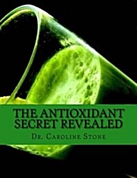 The Antioxidant Secret Revealed: Reverse Aging, Stop Disease, and Become Stronger with This Proven Phenomenon (Paperback)