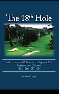 The 18th Hole: Stories from the U.S. Open at the Olympic Club, San Francisco, California 1955, 1966, 1987, 1998 (Paperback)