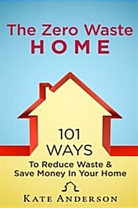 The Zero Waste Home: 101 Ways to Reduce Waste & Save Money in Your Home (Paperback)