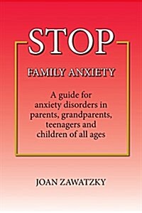 Stop Family Anxiety: A Guide for Anxiety Disorders in Parents, Grandparents, Teenagers and Children of All Ages (Paperback)