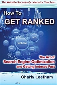 How to Get Ranked: The Art of Search Engine Optimization and Getting Indexed Fast (Paperback)
