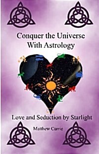 Conquer the Universe with Astrology: Love and Seduction by Starlight (Paperback)