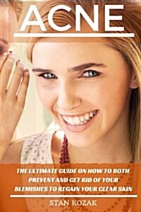 Acne: The Ultimate Guide on How to Both Prevent and Get Rid of Your Blemishes to Regain Your Clear Skin (Paperback)