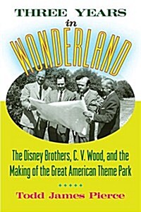 Three Years in Wonderland: The Disney Brothers, C. V. Wood, and the Making of the Great American Theme Park (Hardcover)