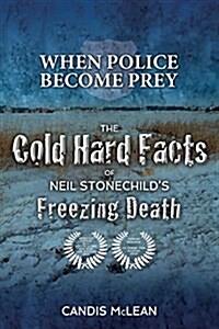 When Police Become Prey: The Cold, Hard Facts of Neil Stonechilds Freezing Death (Paperback)