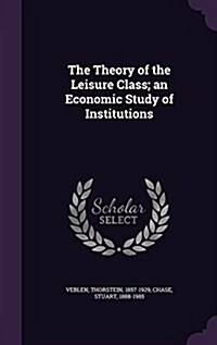 The Theory of the Leisure Class; An Economic Study of Institutions (Hardcover)
