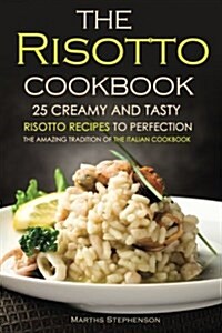 The Risotto Cookbook - 25 Creamy and Tasty Risotto Recipes to Perfection: The Amazing Tradition of the Italian Cookbook (Paperback)