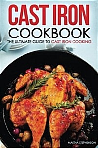 Cast Iron Cookbook - The Ultimate Guide to Cast Iron Cooking: Delicious Cast Iron Recipes You Cant Resist (Paperback)