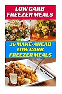 Low Carb Freezer Meals: 26 Make-Ahead Low Carb Freezer Meals: (Low Carbohydrate, High Protein, Low Carbohydrate Foods, Low Carb, Low Carb Cook (Paperback)