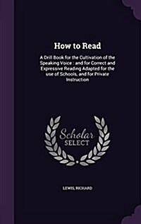 How to Read: A Drill Book for the Cultivation of the Speaking Voice: And for Correct and Expressive Reading Adapted for the Use of (Hardcover)