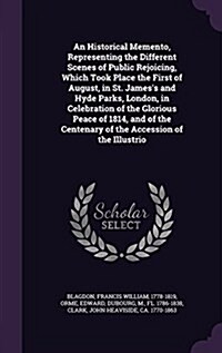 An Historical Memento, Representing the Different Scenes of Public Rejoicing, Which Took Place the First of August, in St. Jamess and Hyde Parks, Lon (Hardcover)