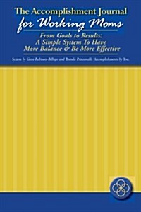 The Accomplishment Journal for Working Moms: From Goals to Results: A Simple System to Have More Balance & Be More Effective (Paperback)