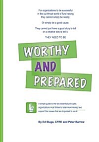 Worthy and Prepared: A Simple Guide to the Two Essential Principles Organizations Must Follow to Raise More Money and Support the Causes Th (Paperback)