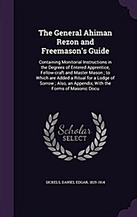 The General Ahiman Rezon and Freemasons Guide: Containing Monitorial Instructions in the Degrees of Entered Apprentice, Fellow-Craft and Master Mason (Hardcover)