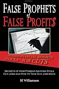 False Prophets of False Profits: Secrets of How Foreign Nations Stole Our Jobs and How to Take Our Jobs Back (Paperback)