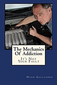 The Mechanics of Addiction: Its Not Your Fault (Paperback)