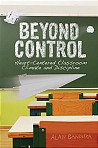 Beyond Control: Heart-Centered Classroom Climate and Discipline (Paperback)