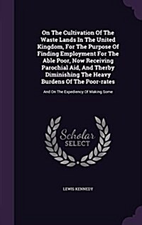 On the Cultivation of the Waste Lands in the United Kingdom, for the Purpose of Finding Employment for the Able Poor, Now Receiving Parochial Aid, and (Hardcover)