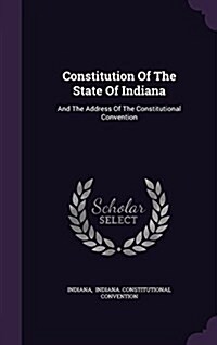 Constitution of the State of Indiana: And the Address of the Constitutional Convention (Hardcover)