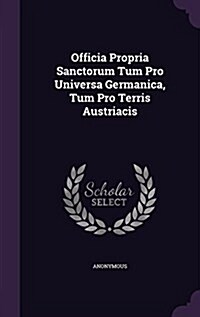 Officia Propria Sanctorum Tum Pro Universa Germanica, Tum Pro Terris Austriacis (Hardcover)