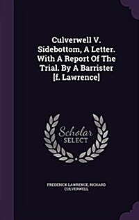 Culverwell V. Sidebottom, a Letter. with a Report of the Trial. by a Barrister [F. Lawrence] (Hardcover)