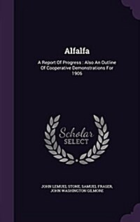 Alfalfa: A Report of Progress: Also an Outline of Cooperative Demonstrations for 1906 (Hardcover)