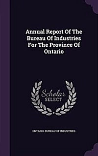 Annual Report of the Bureau of Industries for the Province of Ontario (Hardcover)