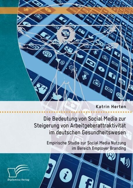 Die Bedeutung von Social Media zur Steigerung von Arbeitgeberattraktivit? im deutschen Gesundheitswesen: Empirische Studie zur Social Media Nutzung i (Paperback)