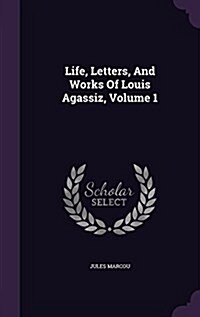 Life, Letters, and Works of Louis Agassiz, Volume 1 (Hardcover)