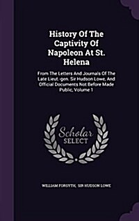 History of the Captivity of Napoleon at St. Helena: From the Letters and Journals of the Late Lieut.-Gen. Sir Hudson Lowe, and Official Documents Not (Hardcover)