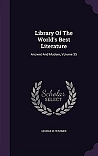 Library of the Worlds Best Literature: Ancient and Modern, Volume 35 (Hardcover)