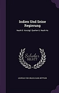 Indien Und Seine Regierung: Nach D. Vorzugl. Quellen U. Nach HS (Hardcover)