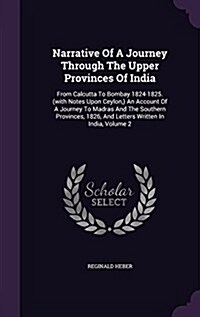 Narrative of a Journey Through the Upper Provinces of India: From Calcutta to Bombay 1824-1825. (with Notes Upon Ceylon, ) an Account of a Journey to (Hardcover)