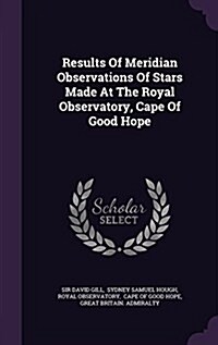 Results of Meridian Observations of Stars Made at the Royal Observatory, Cape of Good Hope (Hardcover)