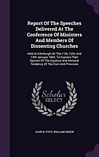 Report of the Speeches Delivered at the Conference of Ministers and Members of Dissenting Churches: Held at Edinburgh on the 11th, 12th, and 13th Janu (Hardcover)