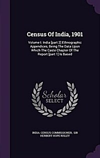 Census of India, 1901: Volume I. India [Part 2] Ethnographic Appendices, Being the Data Upon Which the Caste Chapter of the Report [Part 1] I (Hardcover)