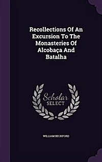 Recollections Of An Excursion To The Monasteries Of Alcoba? And Batalha (Hardcover)