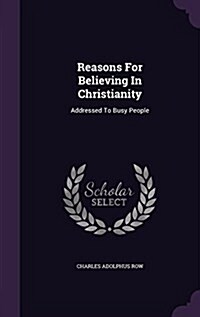 Reasons for Believing in Christianity: Addressed to Busy People (Hardcover)