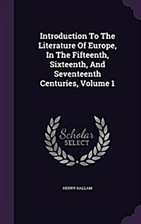 Introduction to the Literature of Europe, in the Fifteenth, Sixteenth, and Seventeenth Centuries, Volume 1 (Hardcover)
