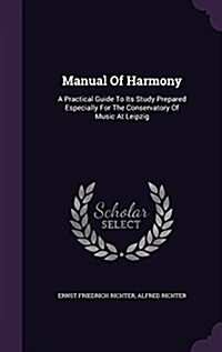 Manual of Harmony: A Practical Guide to Its Study Prepared Especially for the Conservatory of Music at Leipzig (Hardcover)