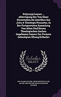 Polycarpi Leyser ... Abfertigung Der Von Einer Dissertation de Limitibus Qui Jctis a Theologis Ponuntur, in Der Fortgesetzten Sammlung Von Alten Und N (Hardcover)