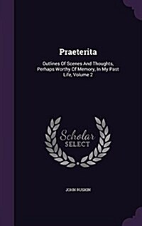 Praeterita: Outlines of Scenes and Thoughts, Perhaps Worthy of Memory, in My Past Life, Volume 2 (Hardcover)