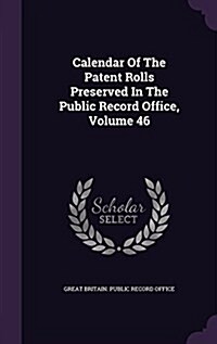 Calendar of the Patent Rolls Preserved in the Public Record Office, Volume 46 (Hardcover)